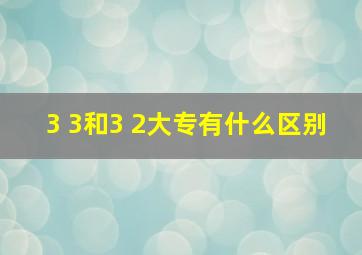 3 3和3 2大专有什么区别